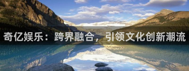 bb贝博艾弗森注册：奇亿娱乐：跨界融合，引领文化创新潮流