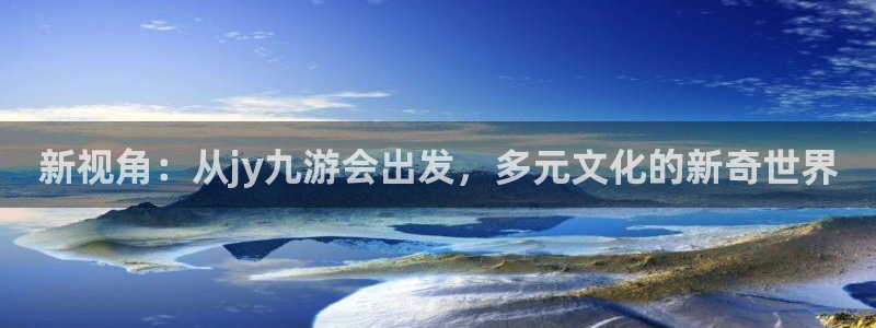bb艾弗森体育官网：新视角：从jy九游会出发，多元文化的新奇世界