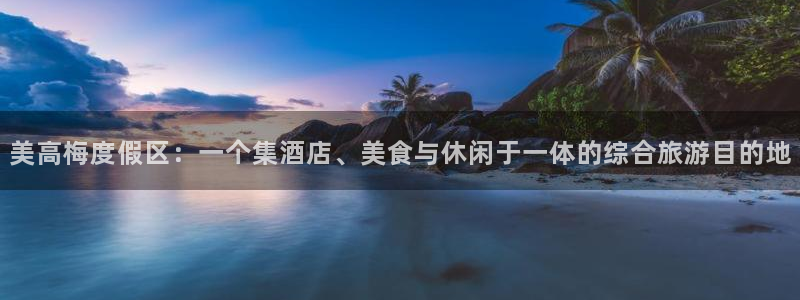 BB贝博艾弗森怎么下载：美高梅度假区：一个集酒店、美食与休闲于一体的综合旅游目的地