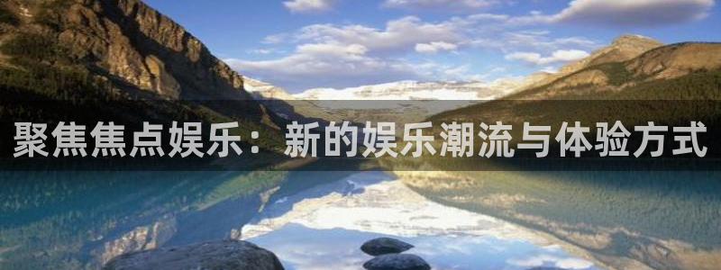 壹号官网app下载安装：聚焦焦点娱乐：新的娱乐潮流与体验方式