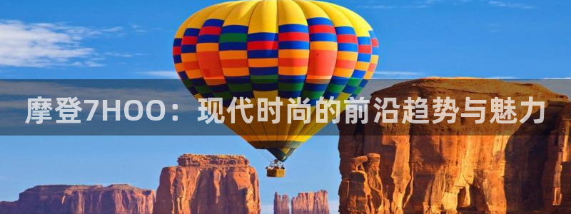 BB贝博艾弗森app：摩登7HOO：现代时尚的前沿趋势与魅力