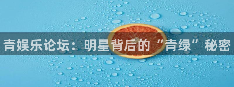 BB贝博艾弗森加拿大下载：青娱乐论坛：明星背后的“青绿”秘密