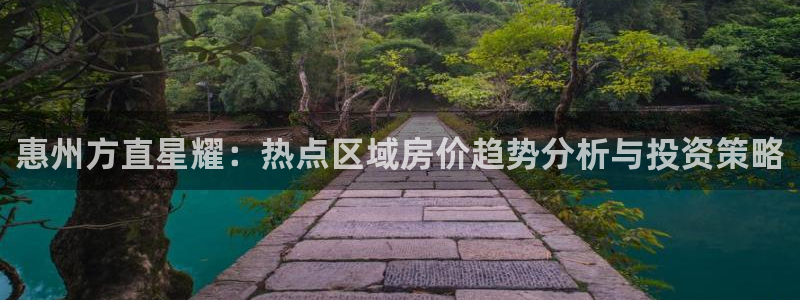 BB贝博艾弗森加拿大在线预测：惠州方直星耀：热点区域房价趋势分析与投资策略