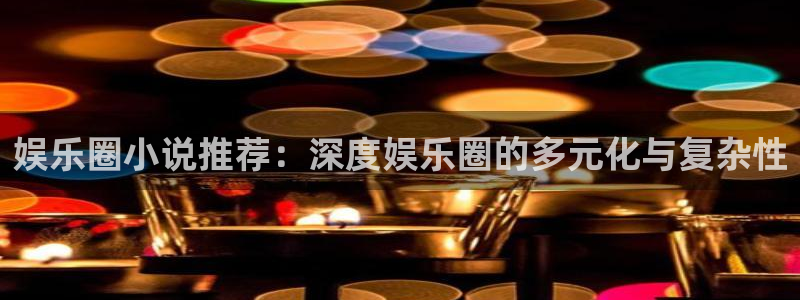 BB贝博艾弗森.ccm：娱乐圈小说推荐：深度娱乐圈的多元化与复杂性