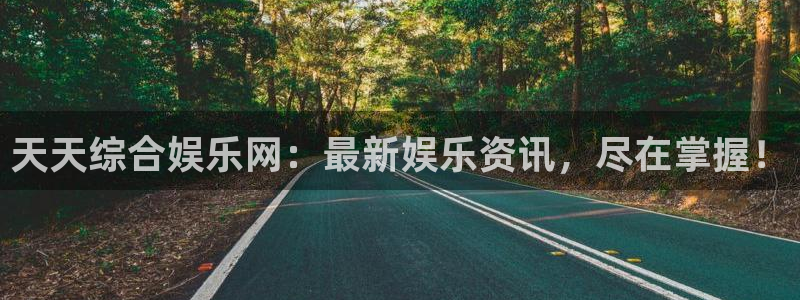 BB贝博艾弗森链接：天天综合娱乐网：最新娱乐资讯，尽在掌握！