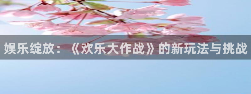 BB贝博艾弗森电子游戏官网：娱乐绽放：《欢乐大作战》的新玩法与挑战