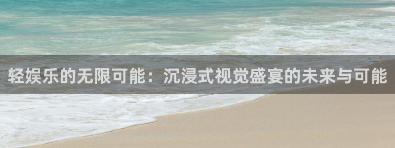 艾弗森代言的bb平台：轻娱乐的无限可能：沉浸式视觉盛宴的未来与可能