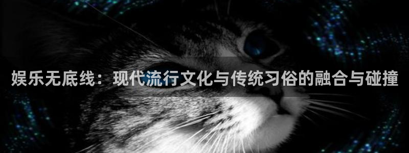 壹号下载官网入口：娱乐无底线：现代流行文化与传统习俗的融合与碰撞