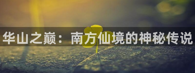 壹号平台娱乐：华山之巅：南方仙境的神秘传说