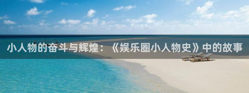 BB贝博艾弗森下载链接是多少：小人物的奋斗与辉煌：《娱乐圈小人物史》中的故事