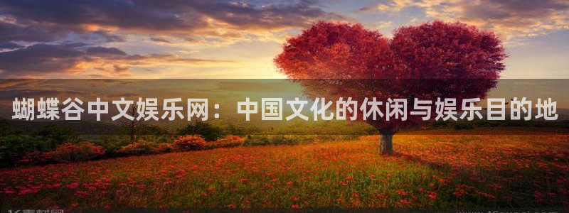 BB贝博艾弗森登录：蝴蝶谷中文娱乐网：中国文化的休闲与娱乐目的地