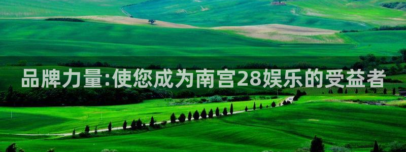 壹号app下载官方网站：品牌力量:使您成为南宫28娱乐的受益者