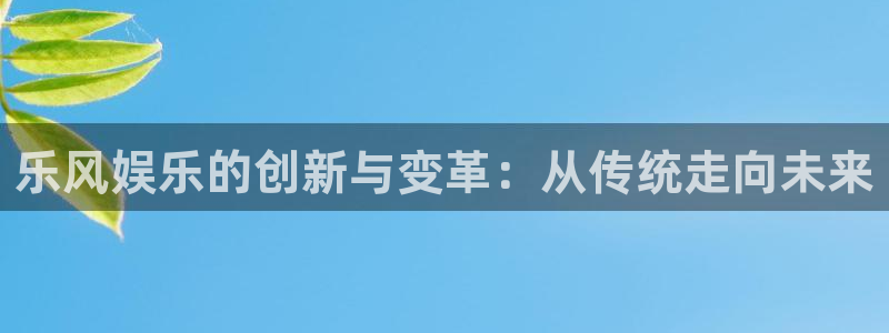 BB贝博艾弗森账号注册：乐风娱乐的创新与变革：从传统走向未来