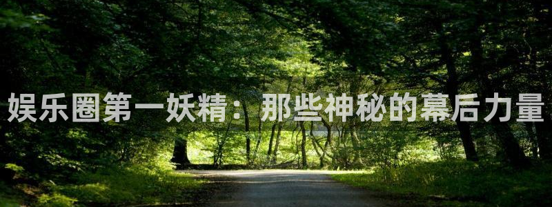 BB贝博艾弗森注册网站：娱乐圈第一妖精：那些神秘的幕后力量