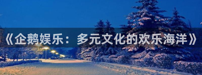 BB贝博艾弗森官网：《企鹅娱乐：多元文化的欢乐海洋》