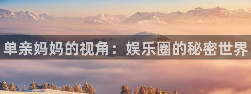 BB贝博艾弗森预测在线预测：单亲妈妈的视角：娱乐圈的秘密世界