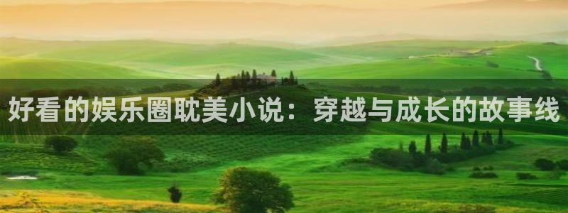 壹号大舞台有梦你就来：好看的娱乐圈耽美小说：穿越与成长的故事线
