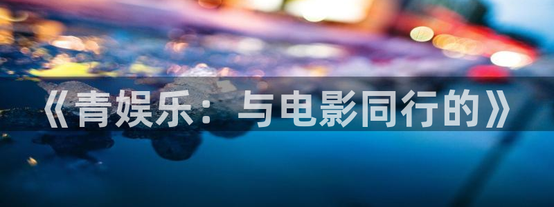 壹号大舞台怎么注册：《青娱乐：与电影同行的》