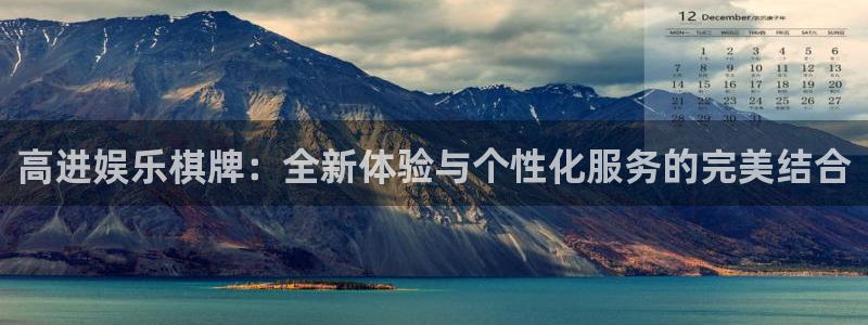 壹号电子娱乐app：高进娱乐棋牌：全新体验与个性化服务的完美结合