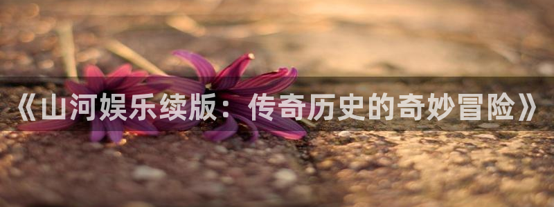 壹号大舞台：《山河娱乐续版：传奇历史的奇妙冒险》