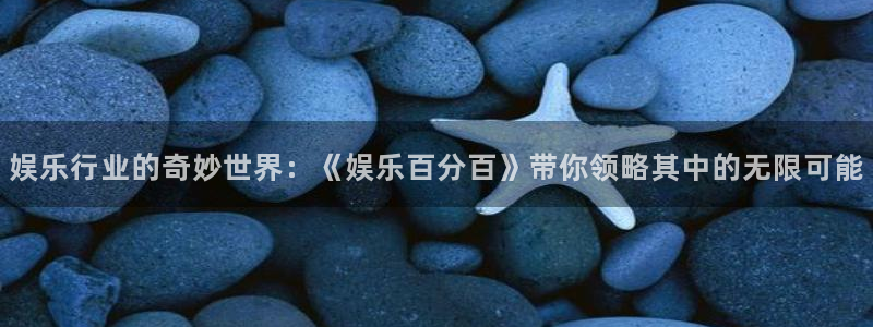 BB贝博艾弗森.ccm苹果版：娱乐行业的奇妙世界：《娱乐百分百》带你领略其中的无限可能